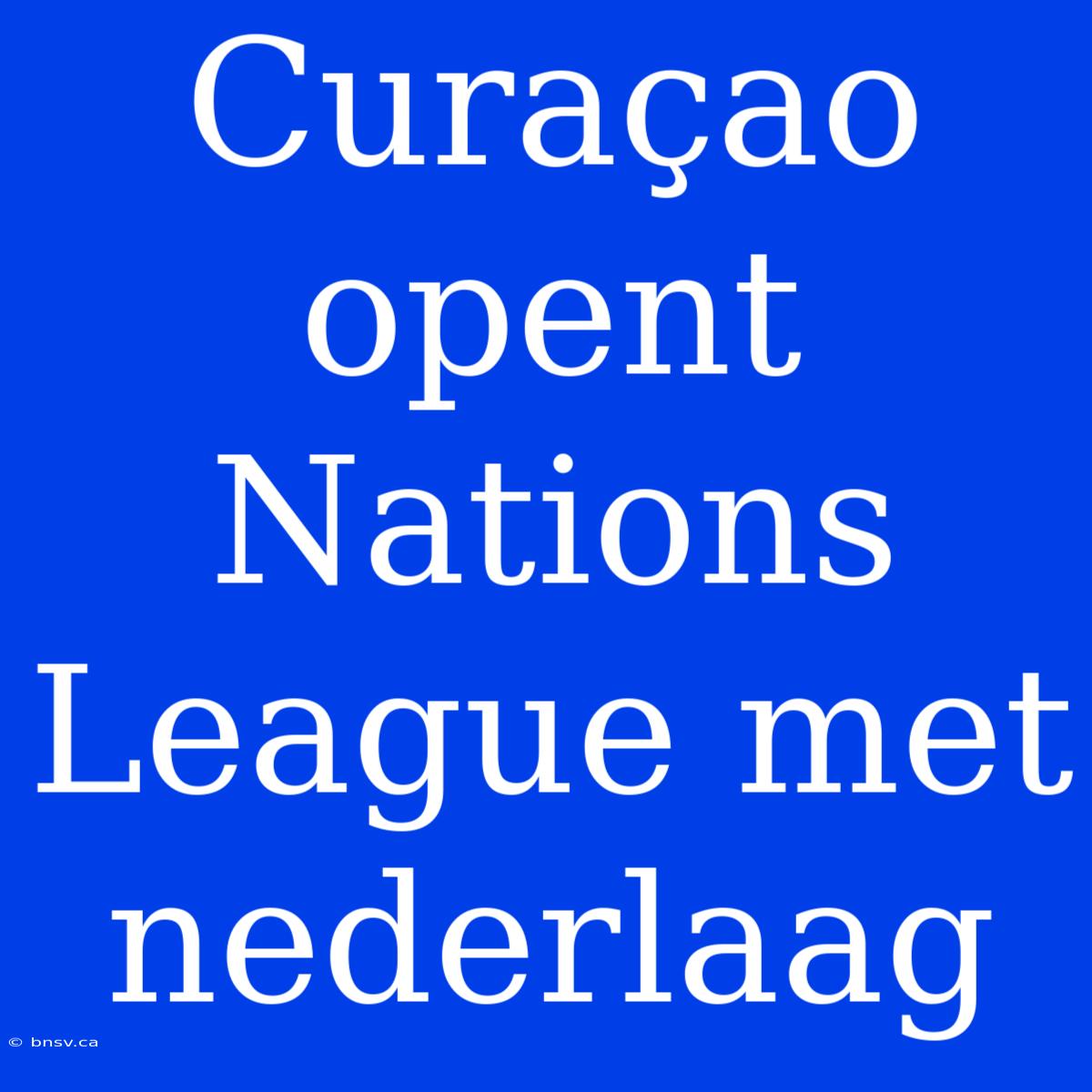 Curaçao Opent Nations League Met Nederlaag