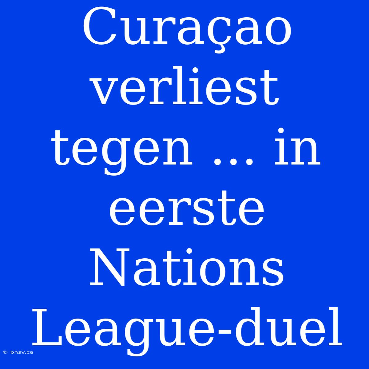 Curaçao Verliest Tegen ... In Eerste Nations League-duel