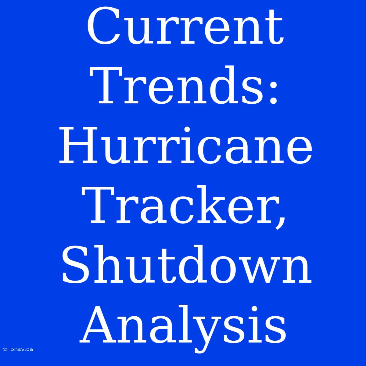 Current Trends: Hurricane Tracker, Shutdown Analysis