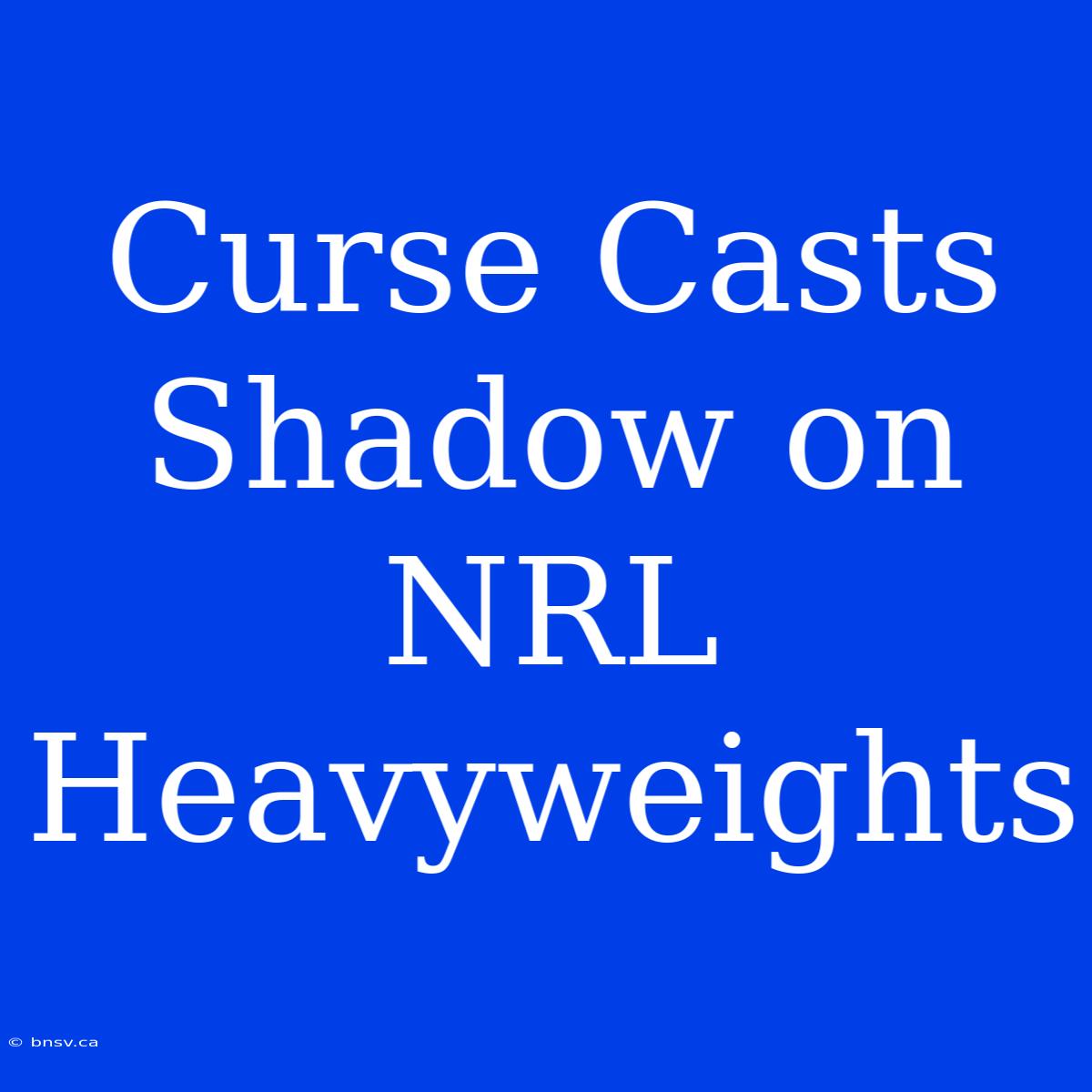 Curse Casts Shadow On NRL Heavyweights