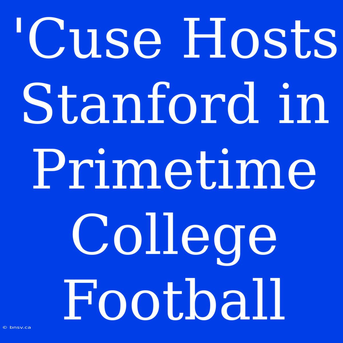 'Cuse Hosts Stanford In Primetime College Football