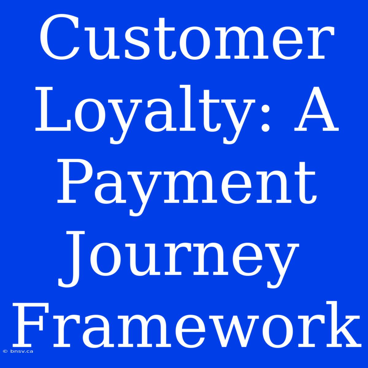 Customer Loyalty: A Payment Journey Framework