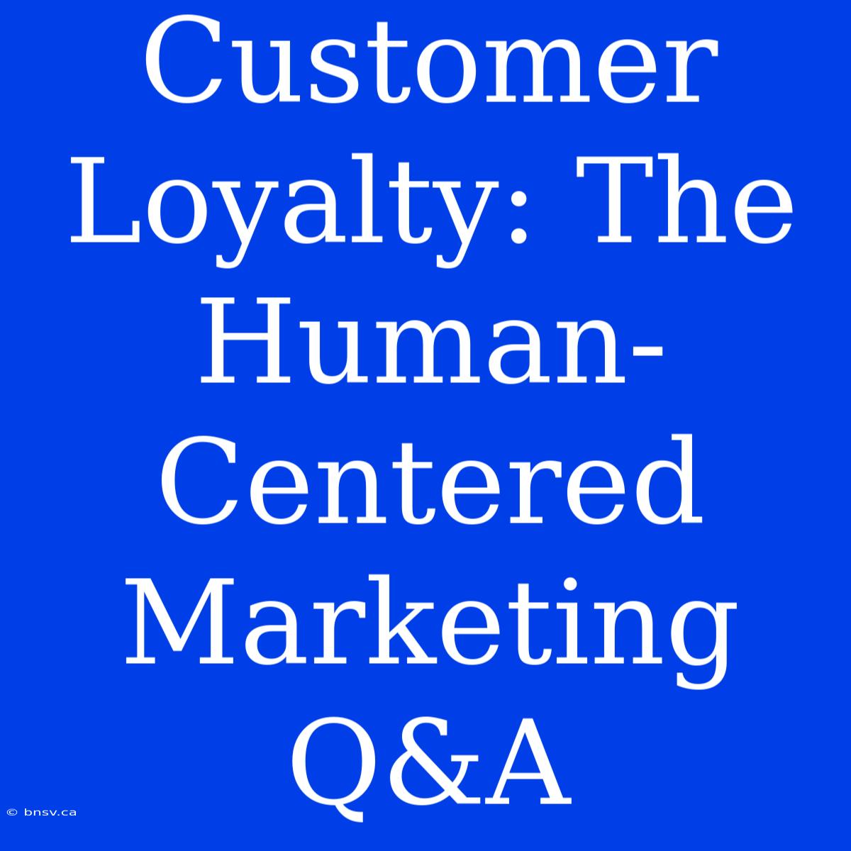 Customer Loyalty: The Human-Centered Marketing Q&A