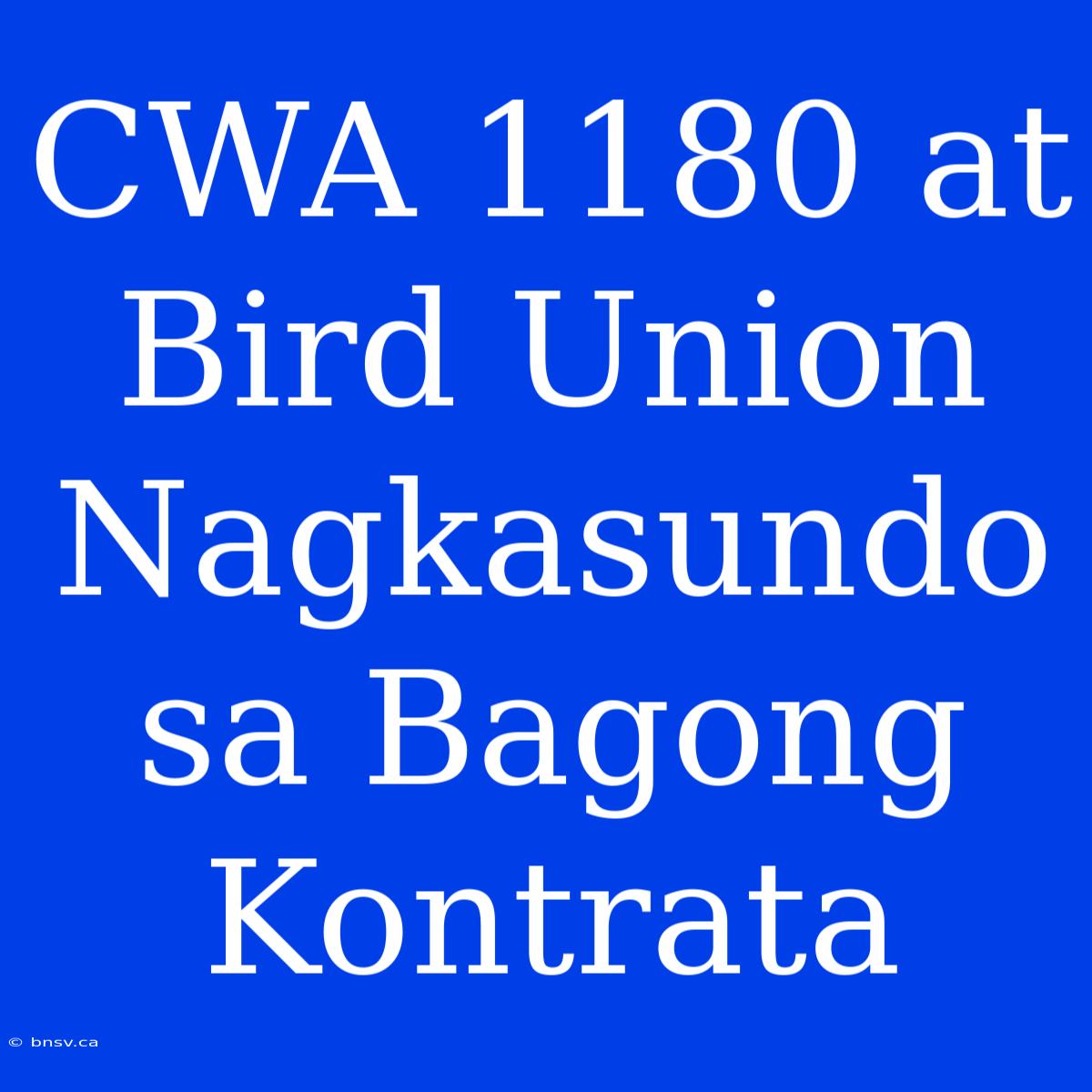 CWA 1180 At Bird Union Nagkasundo Sa Bagong Kontrata