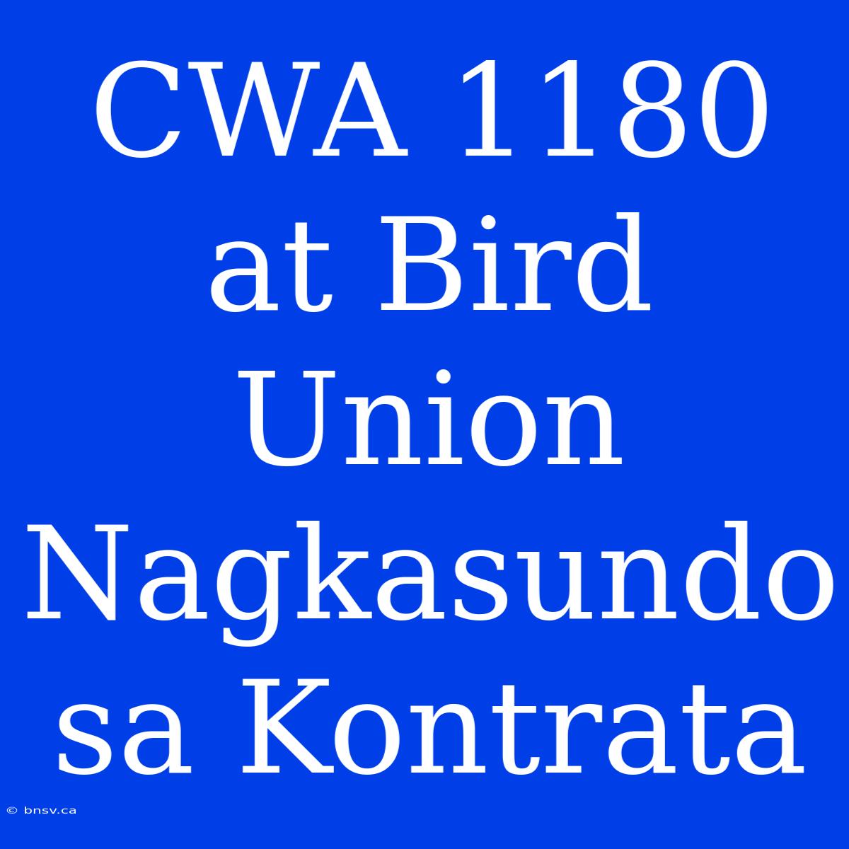 CWA 1180 At Bird Union Nagkasundo Sa Kontrata