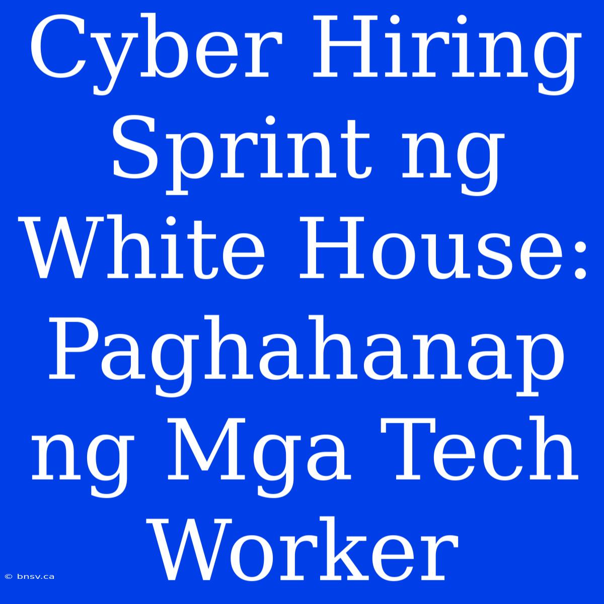 Cyber Hiring Sprint Ng White House: Paghahanap Ng Mga Tech Worker