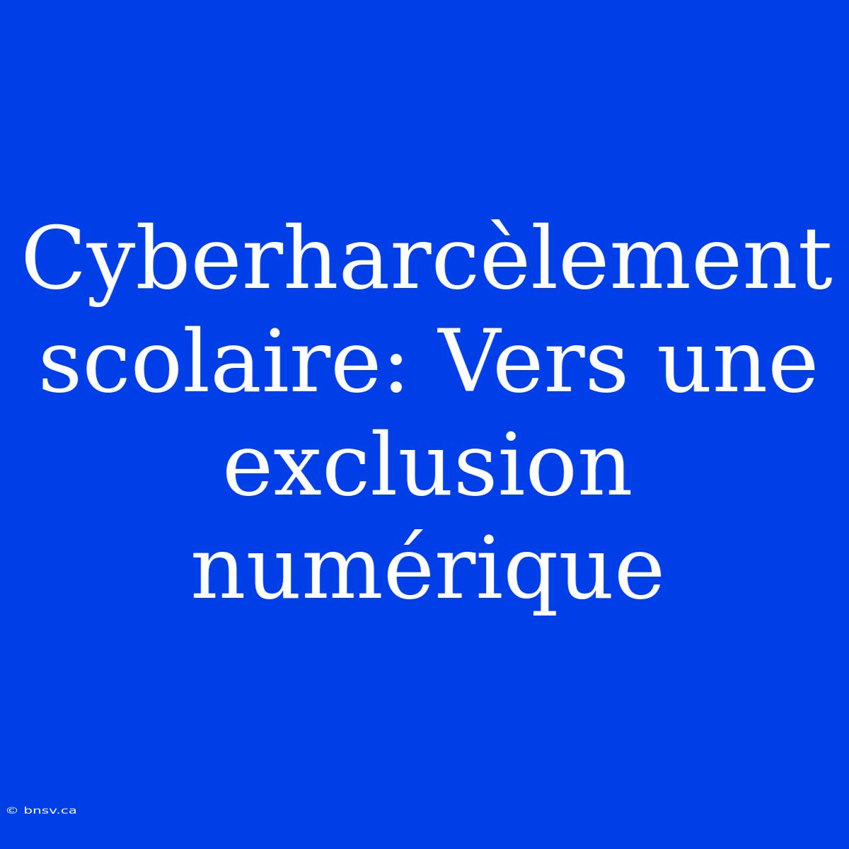 Cyberharcèlement Scolaire: Vers Une Exclusion Numérique