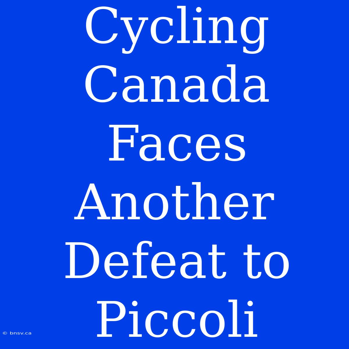 Cycling Canada Faces Another Defeat To Piccoli