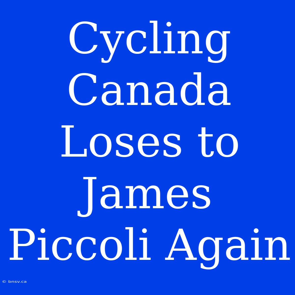 Cycling Canada Loses To James Piccoli Again