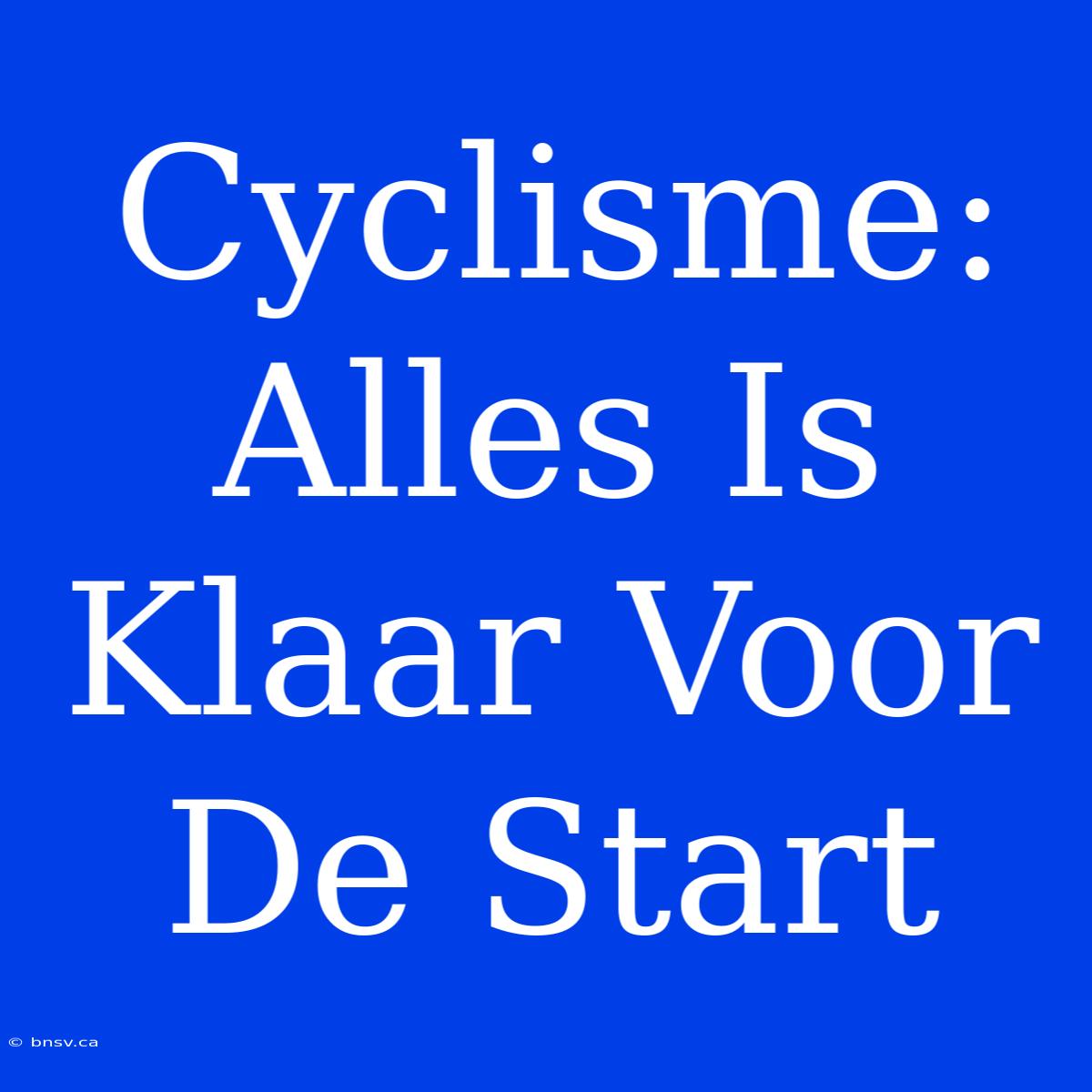 Cyclisme: Alles Is Klaar Voor De Start