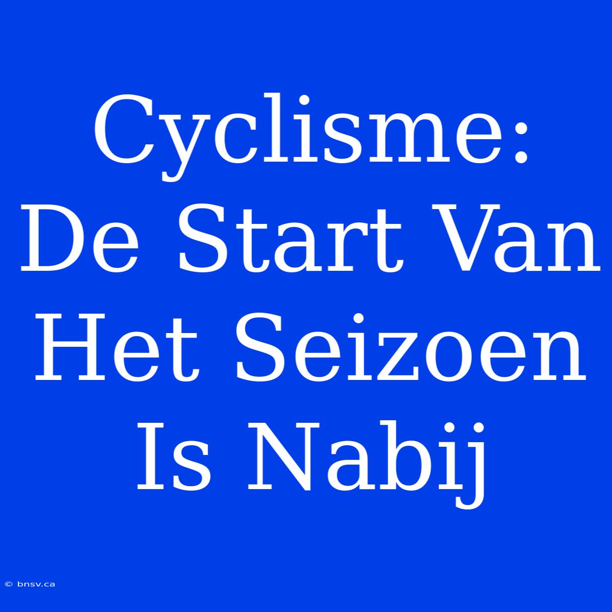 Cyclisme: De Start Van Het Seizoen Is Nabij