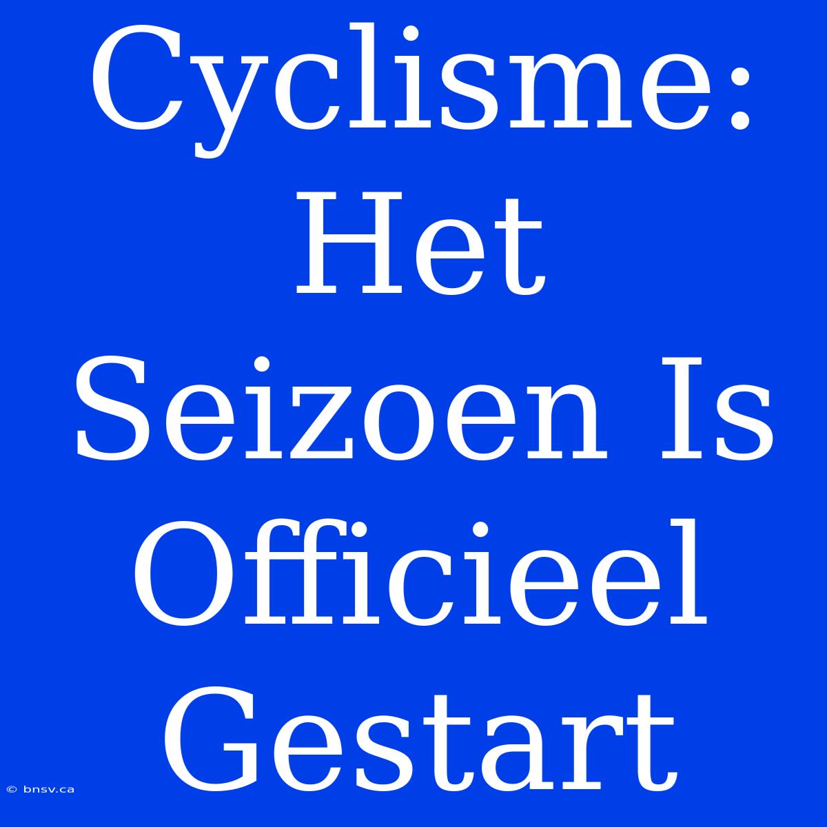 Cyclisme: Het Seizoen Is Officieel Gestart