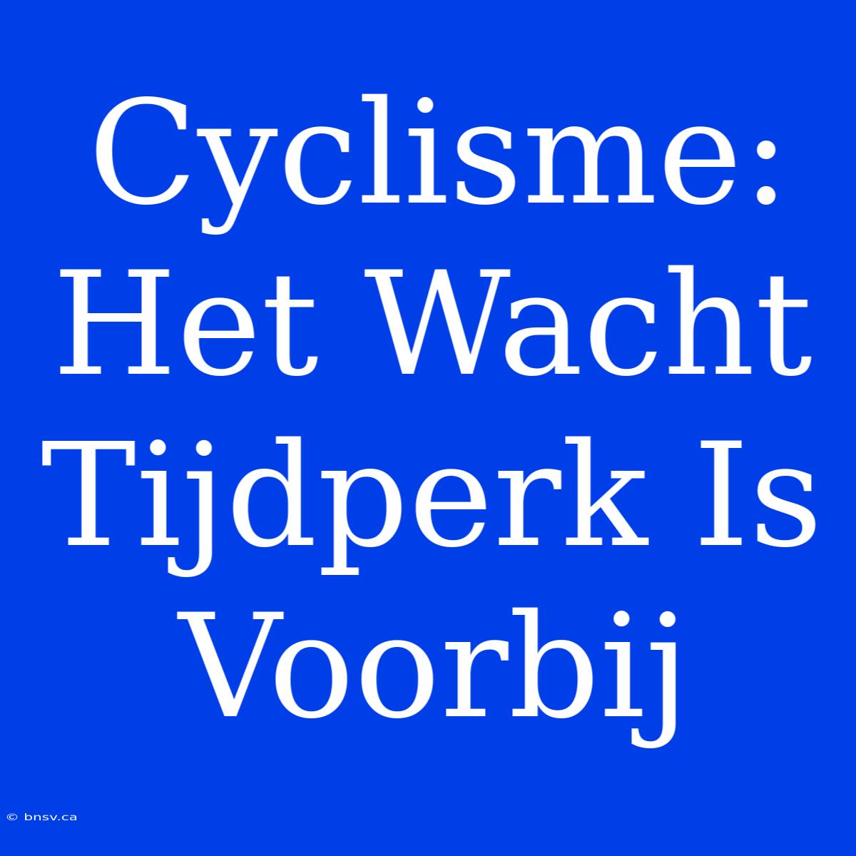 Cyclisme: Het Wacht Tijdperk Is Voorbij