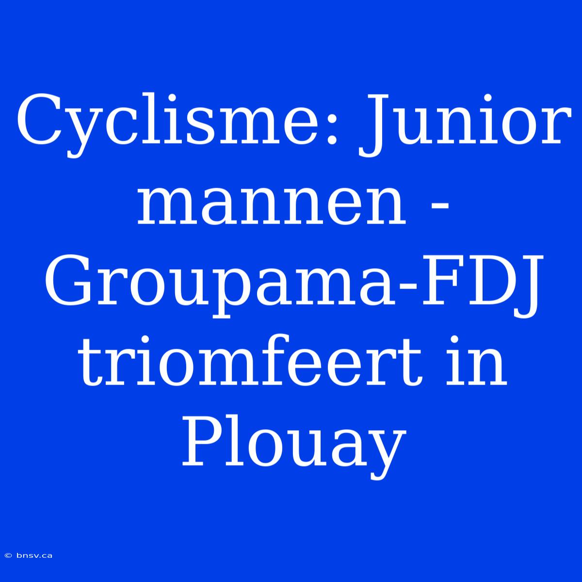 Cyclisme: Junior Mannen - Groupama-FDJ Triomfeert In Plouay