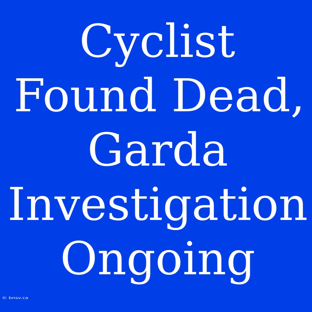 Cyclist Found Dead, Garda Investigation Ongoing