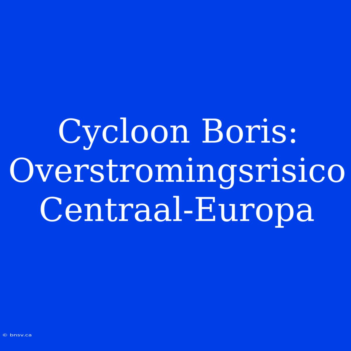 Cycloon Boris: Overstromingsrisico Centraal-Europa