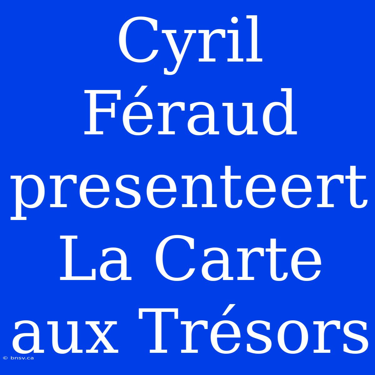 Cyril Féraud Presenteert La Carte Aux Trésors