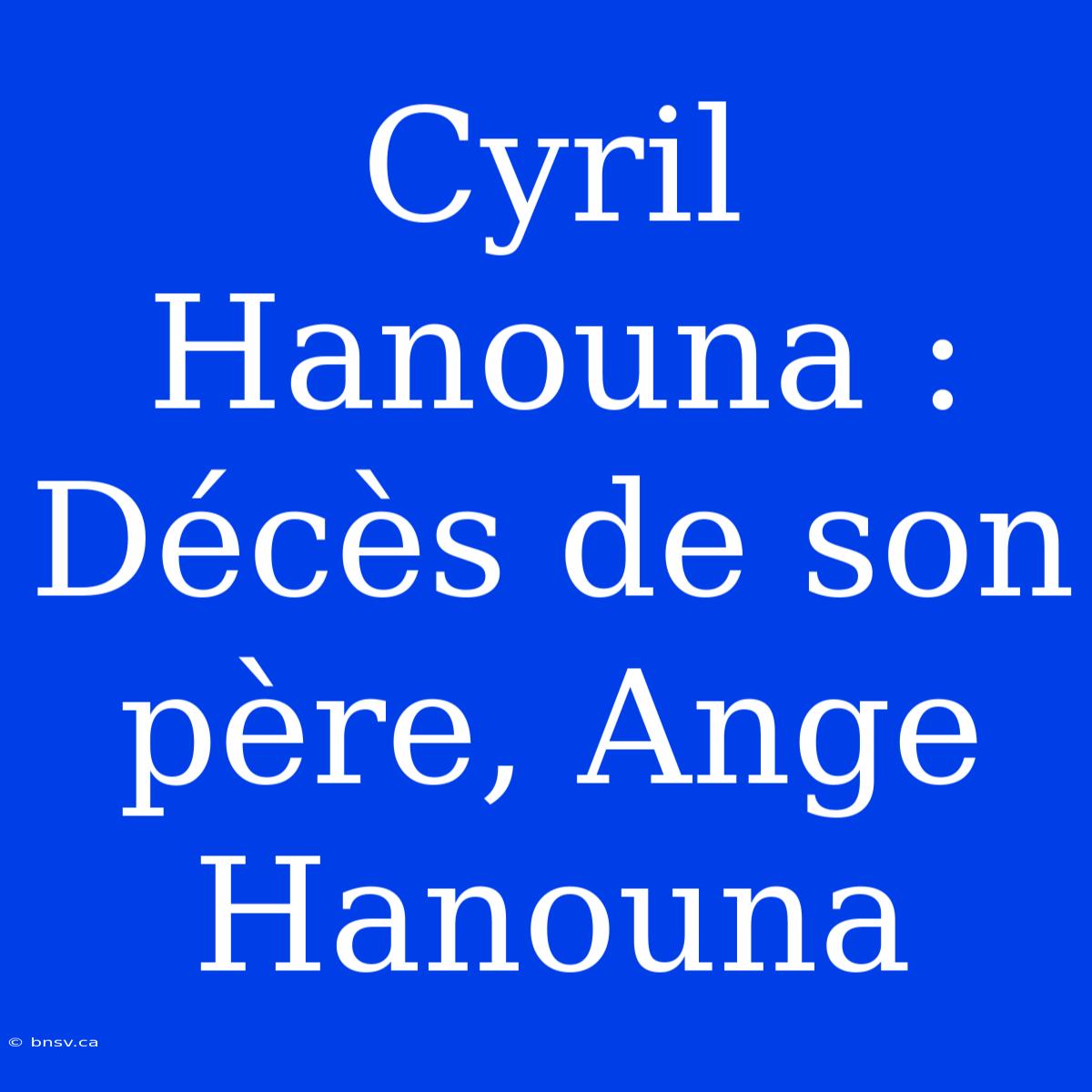 Cyril Hanouna : Décès De Son Père, Ange Hanouna