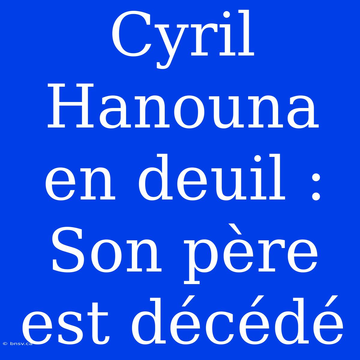 Cyril Hanouna En Deuil : Son Père Est Décédé