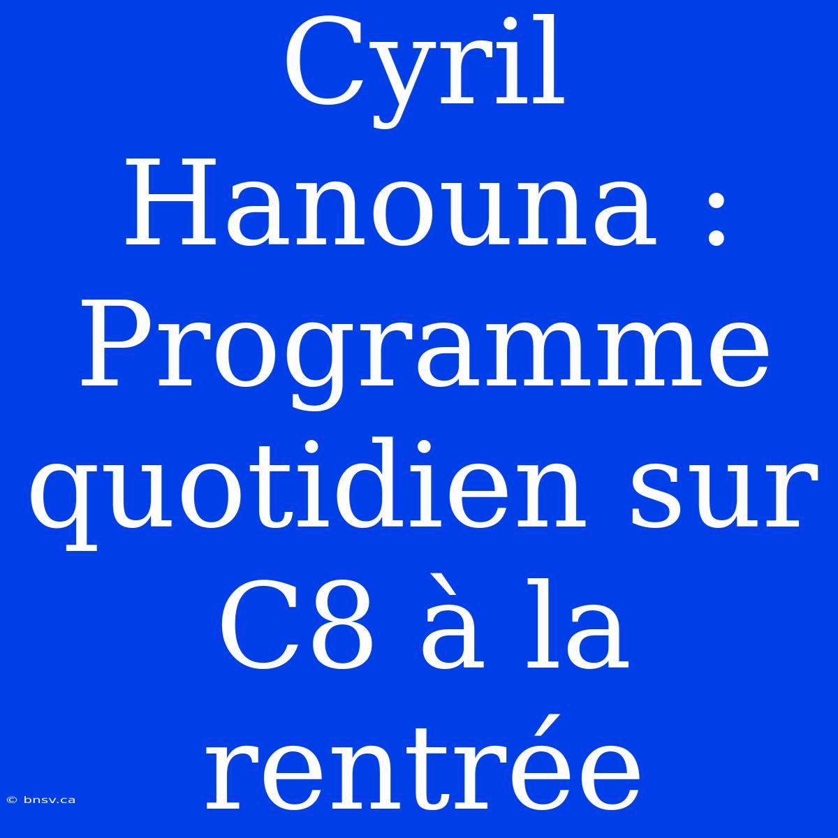 Cyril Hanouna : Programme Quotidien Sur C8 À La Rentrée