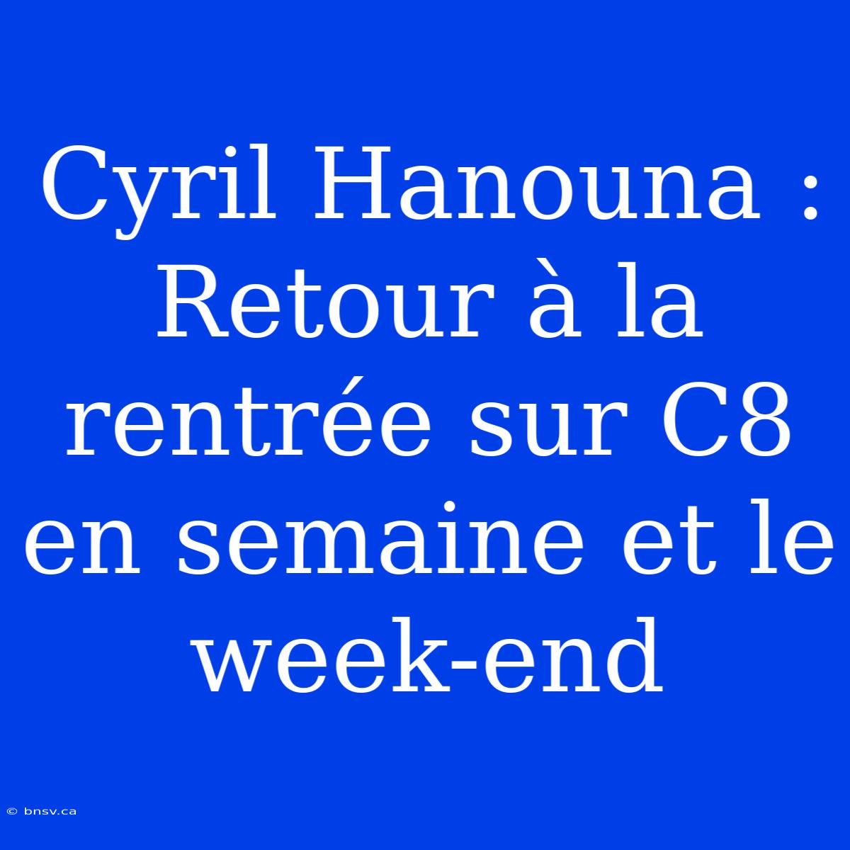 Cyril Hanouna : Retour À La Rentrée Sur C8 En Semaine Et Le Week-end