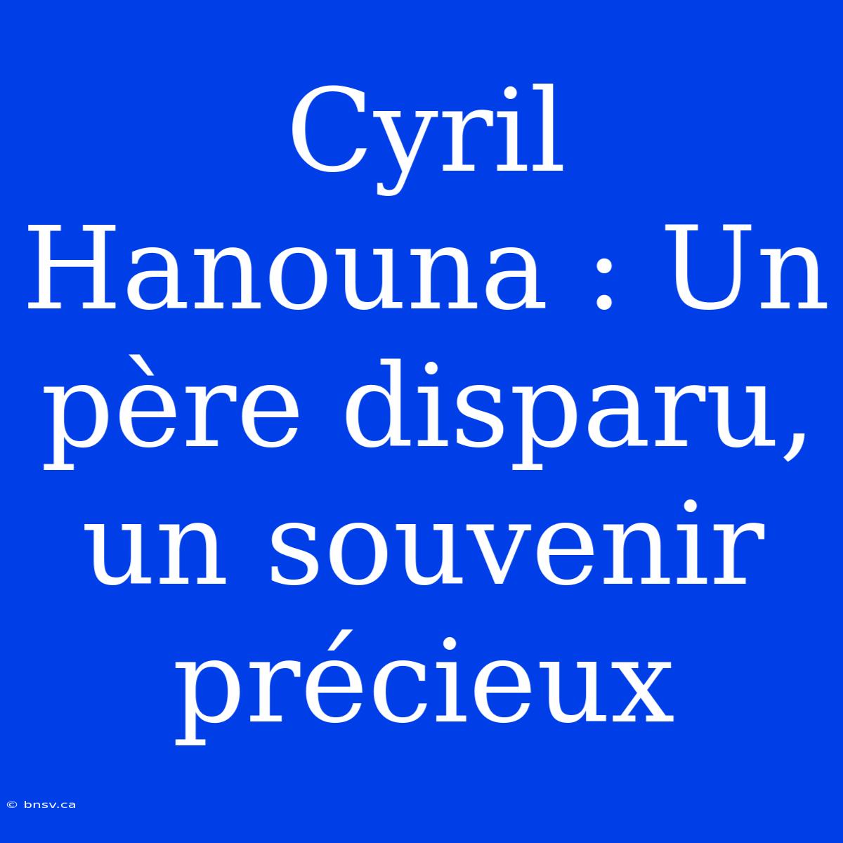 Cyril Hanouna : Un Père Disparu, Un Souvenir Précieux