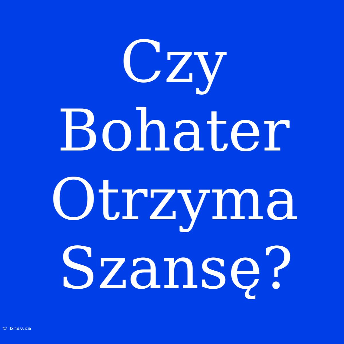 Czy Bohater Otrzyma Szansę?