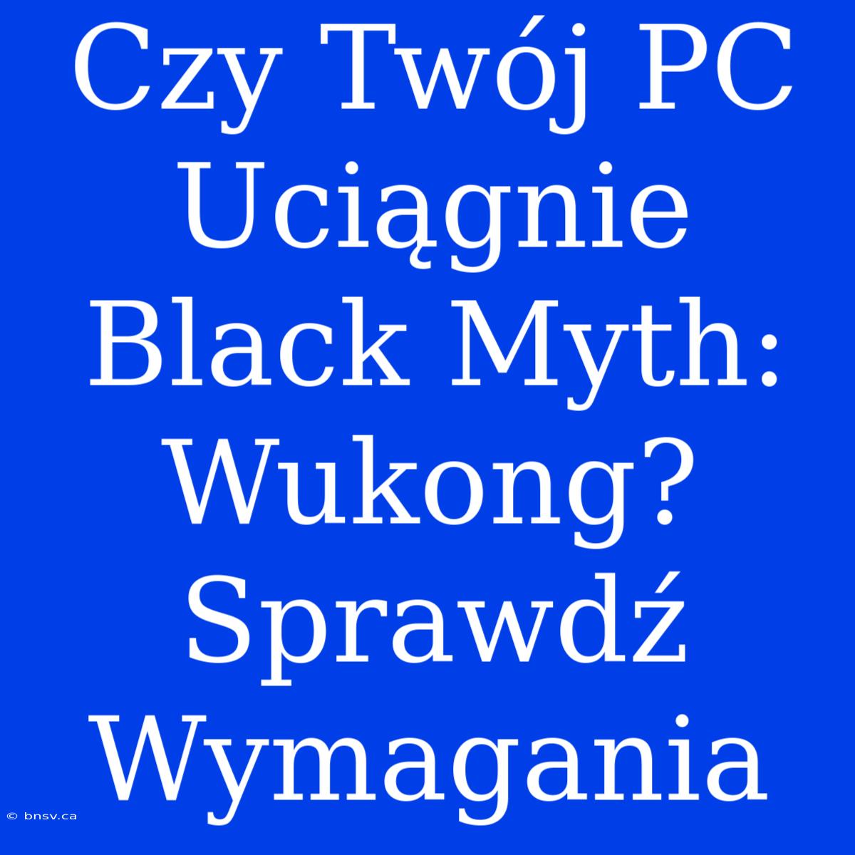 Czy Twój PC Uciągnie Black Myth: Wukong? Sprawdź Wymagania