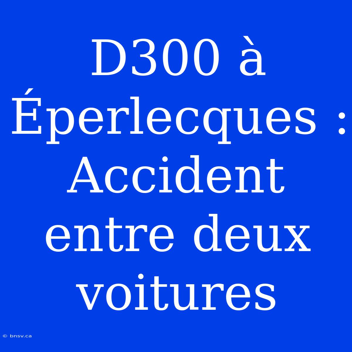 D300 À Éperlecques : Accident Entre Deux Voitures