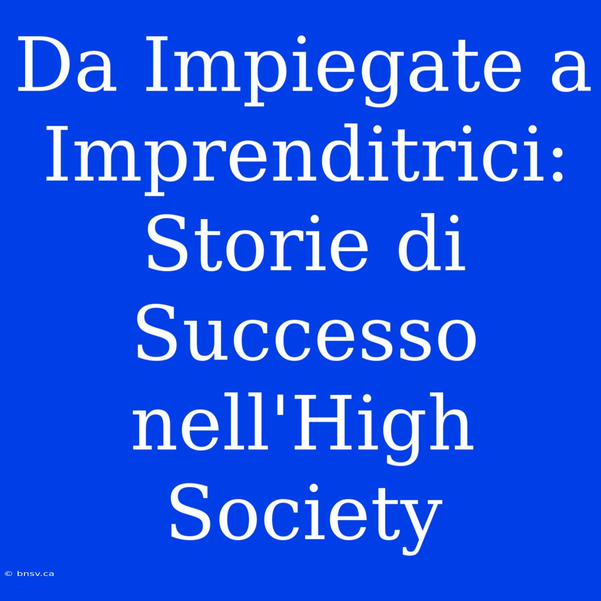 Da Impiegate A Imprenditrici: Storie Di Successo Nell'High Society