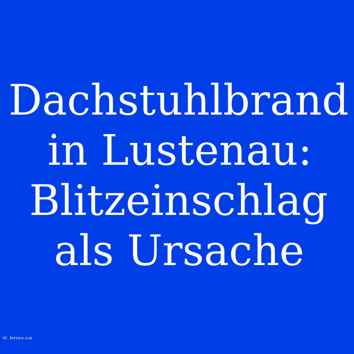 Dachstuhlbrand In Lustenau: Blitzeinschlag Als Ursache