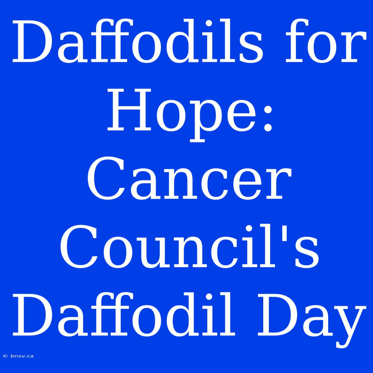 Daffodils For Hope: Cancer Council's Daffodil Day