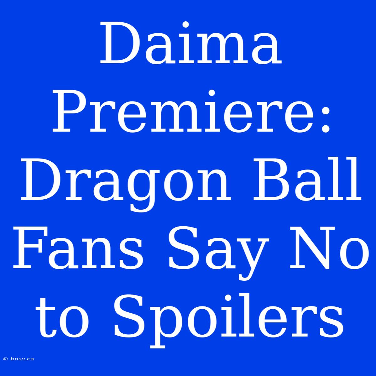 Daima Premiere: Dragon Ball Fans Say No To Spoilers