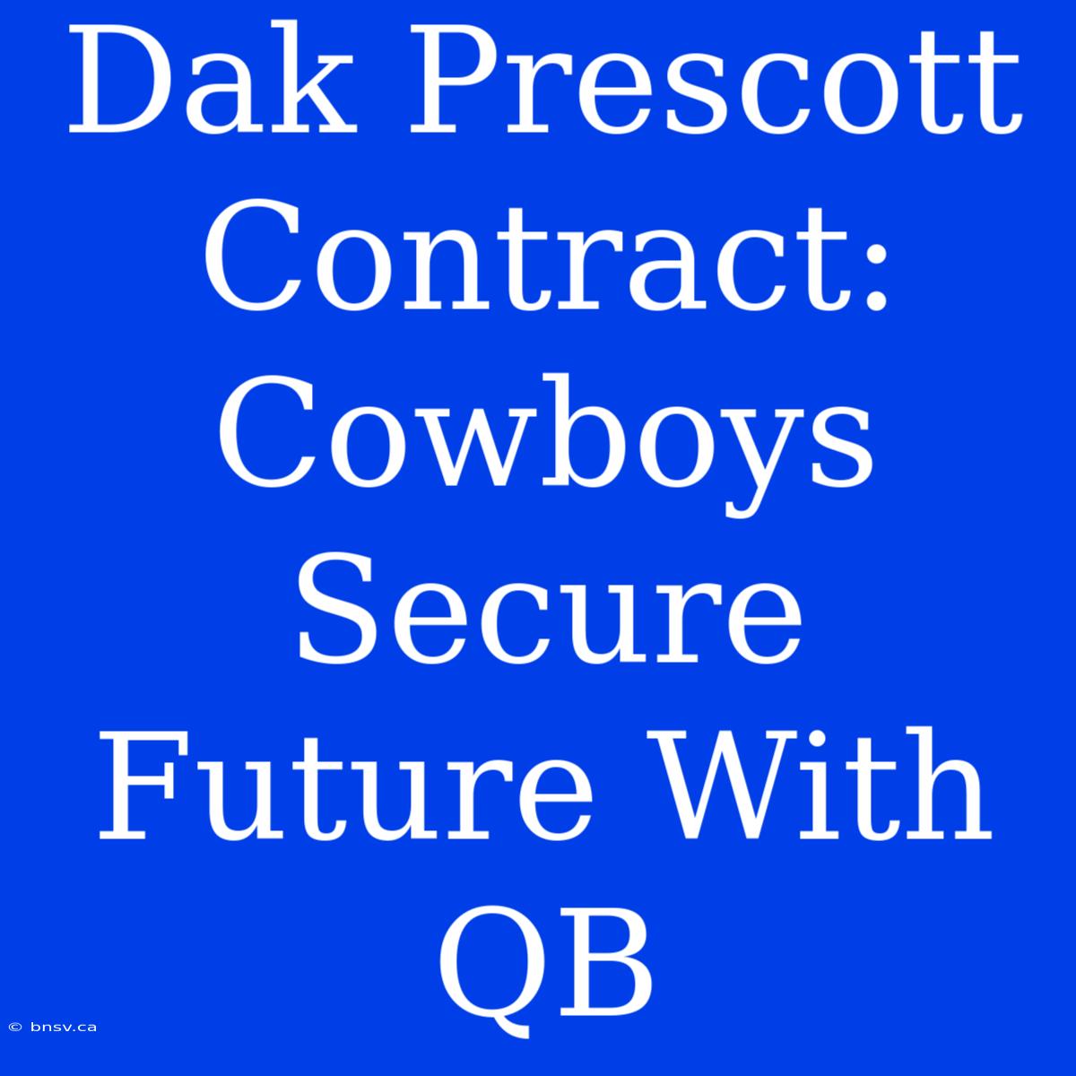 Dak Prescott Contract: Cowboys Secure Future With QB