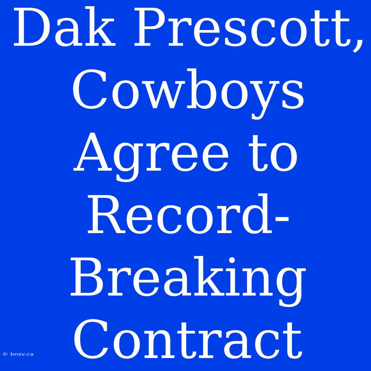 Dak Prescott, Cowboys Agree To Record-Breaking Contract