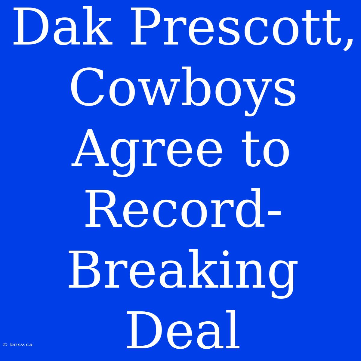 Dak Prescott, Cowboys Agree To Record-Breaking Deal