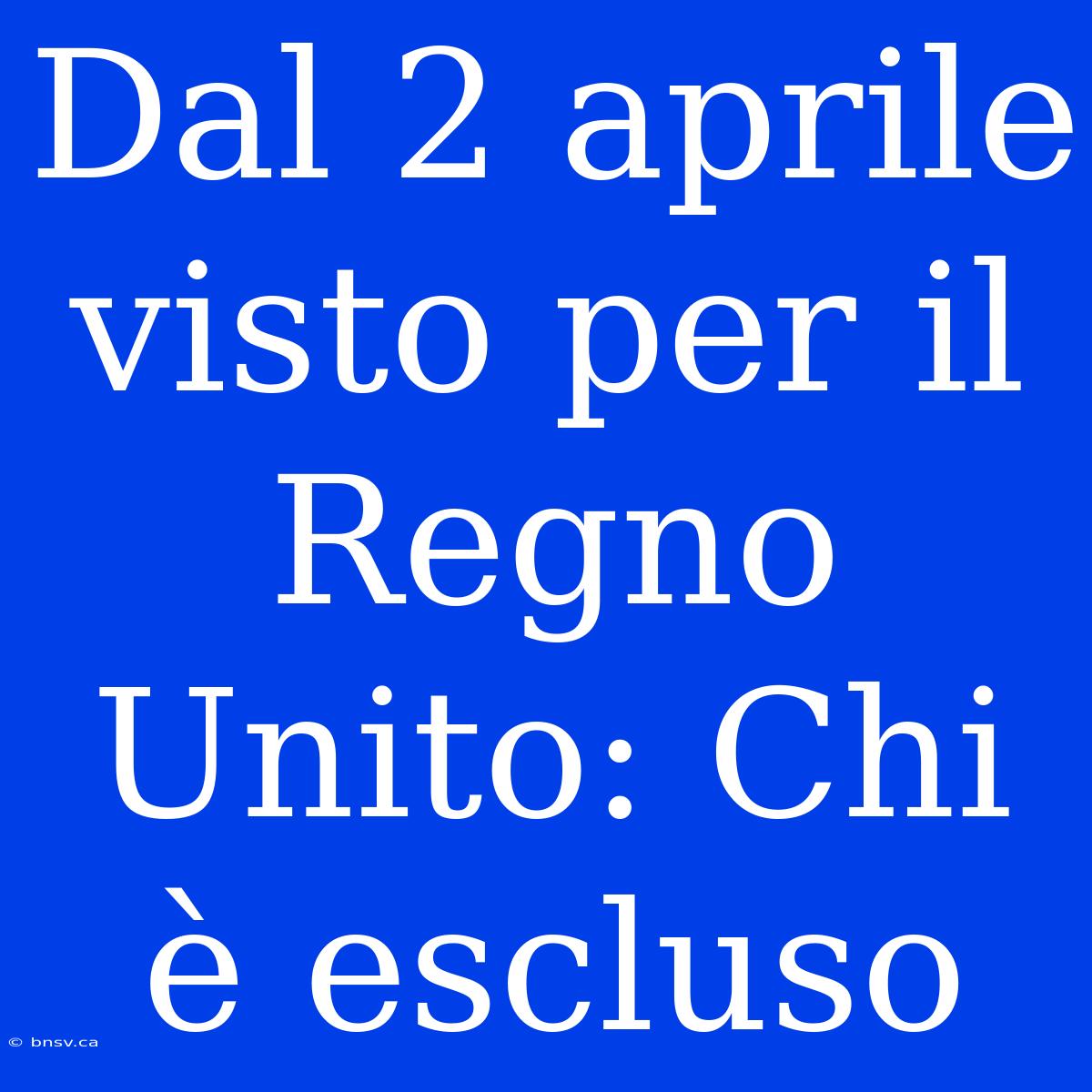 Dal 2 Aprile Visto Per Il Regno Unito: Chi È Escluso