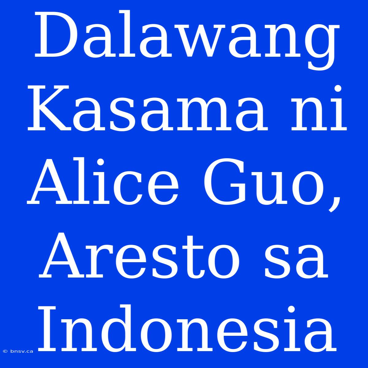 Dalawang Kasama Ni Alice Guo, Aresto Sa Indonesia