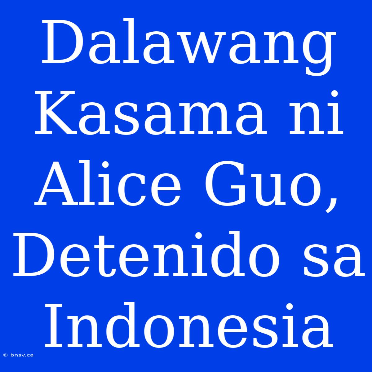 Dalawang Kasama Ni Alice Guo, Detenido Sa Indonesia