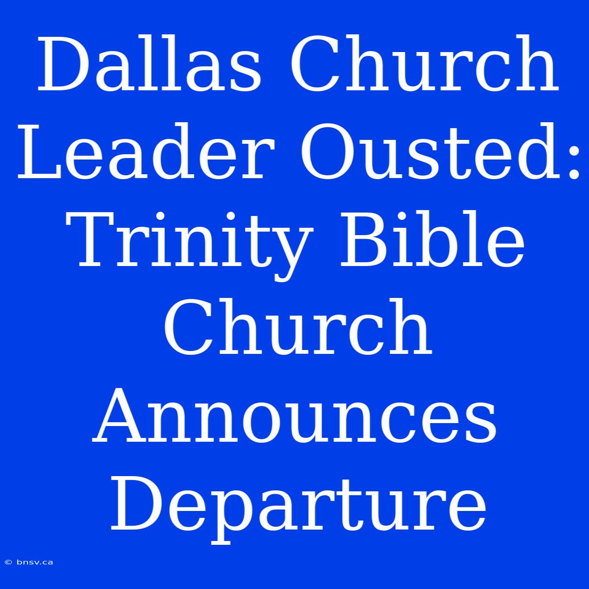 Dallas Church Leader Ousted:  Trinity Bible Church Announces Departure