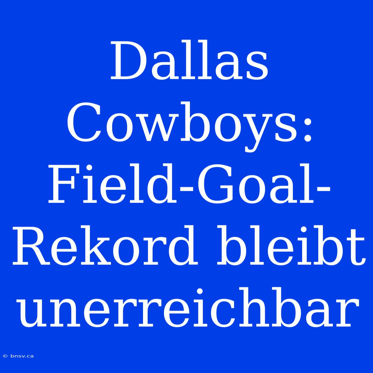 Dallas Cowboys: Field-Goal-Rekord Bleibt Unerreichbar