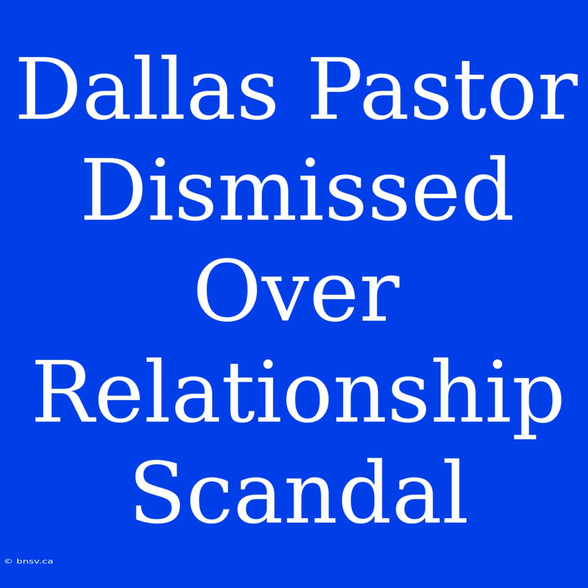 Dallas Pastor Dismissed Over Relationship Scandal