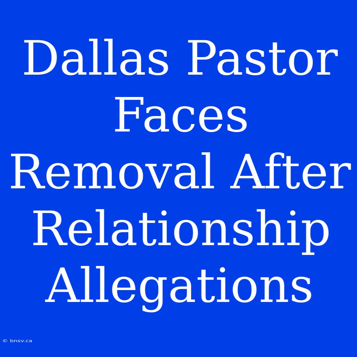 Dallas Pastor Faces Removal After Relationship Allegations