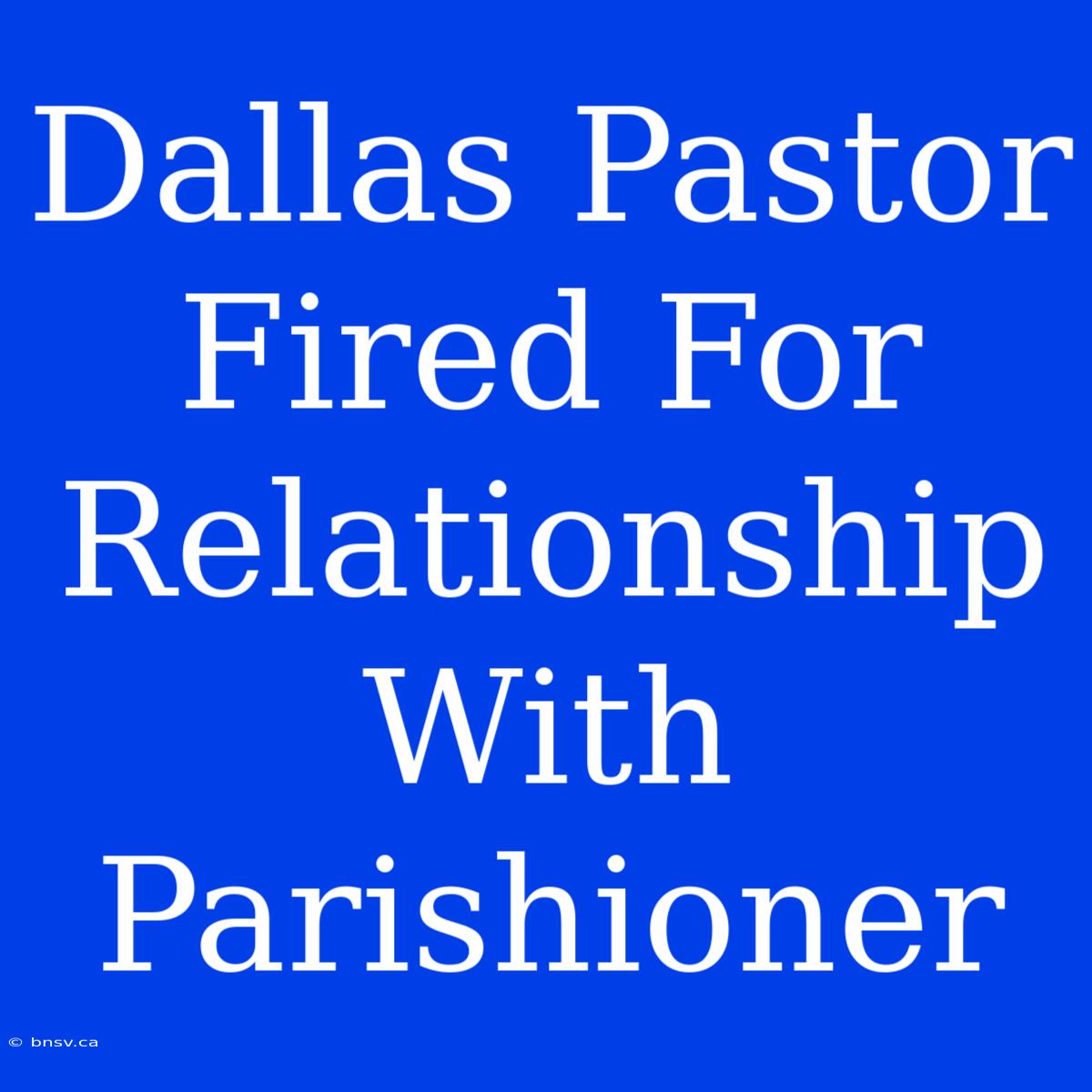 Dallas Pastor Fired For Relationship With Parishioner