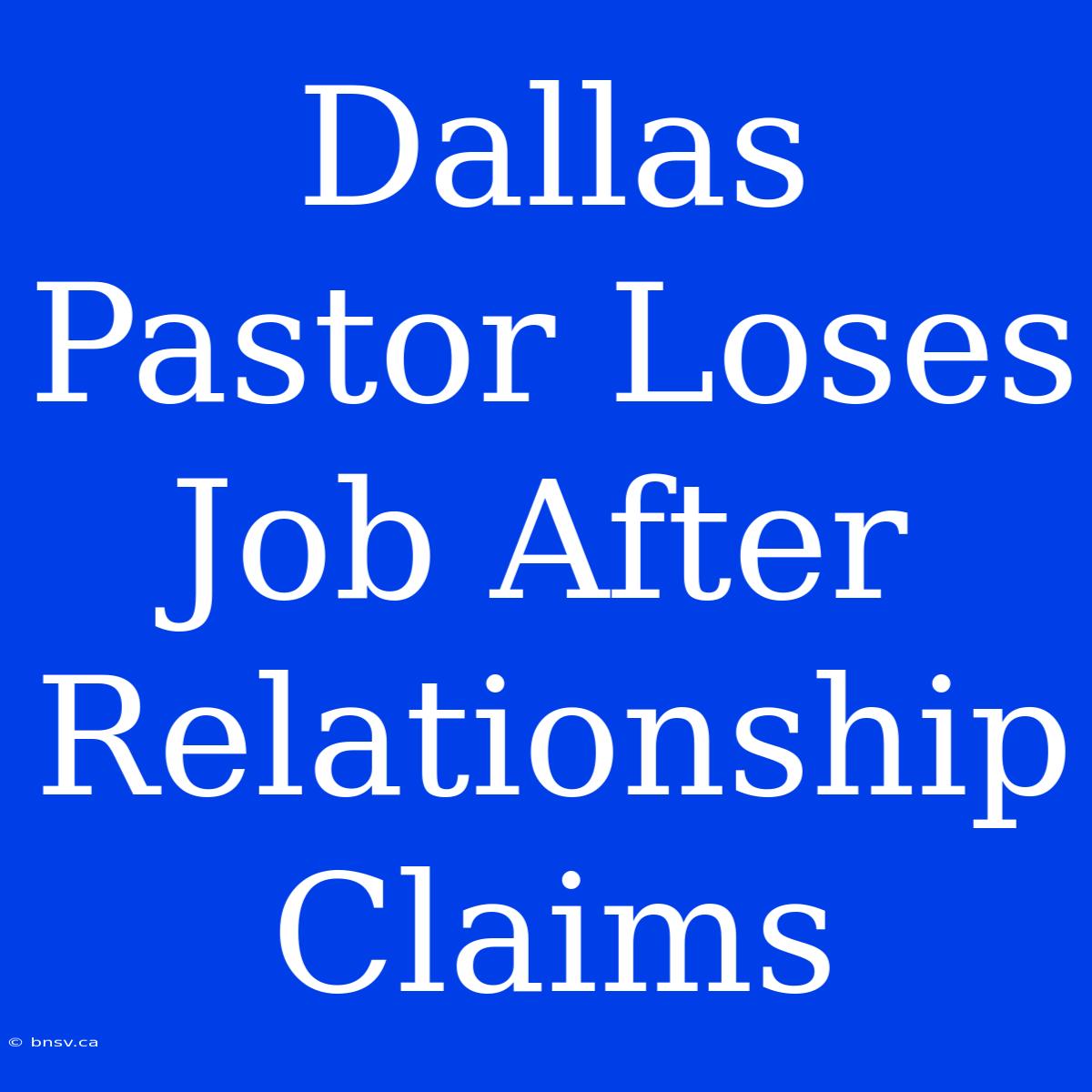 Dallas Pastor Loses Job After Relationship Claims