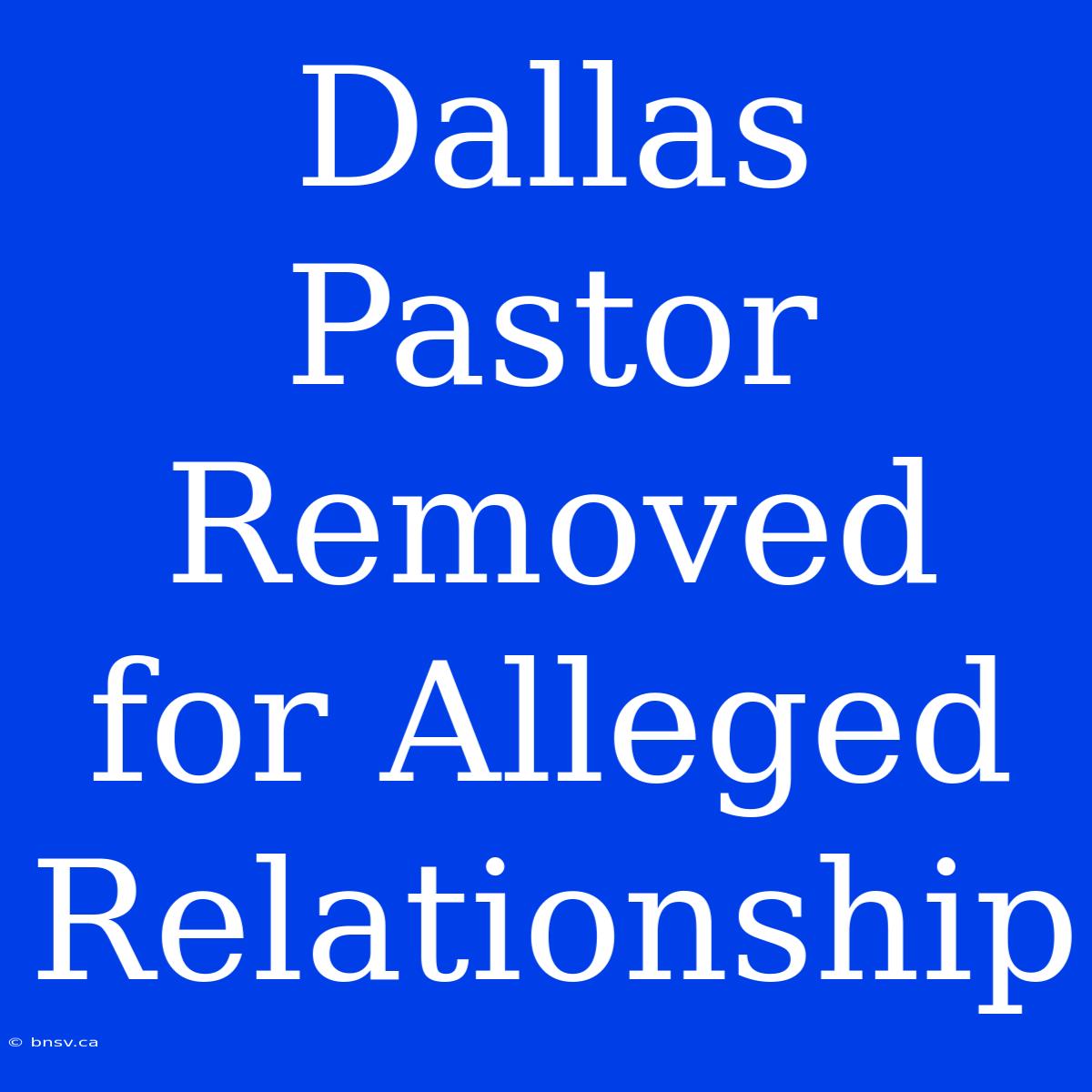 Dallas Pastor Removed For Alleged Relationship