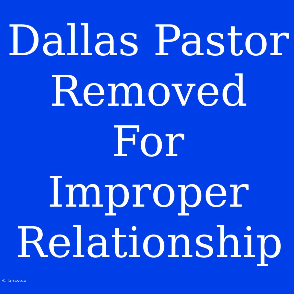 Dallas Pastor Removed For Improper Relationship