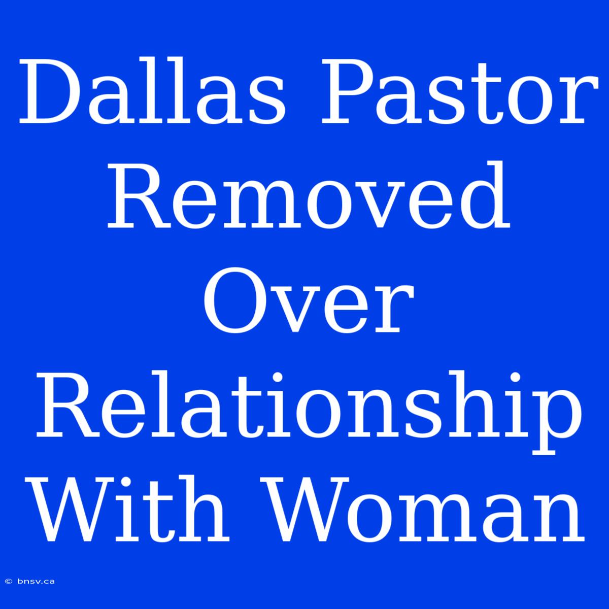 Dallas Pastor Removed Over Relationship With Woman