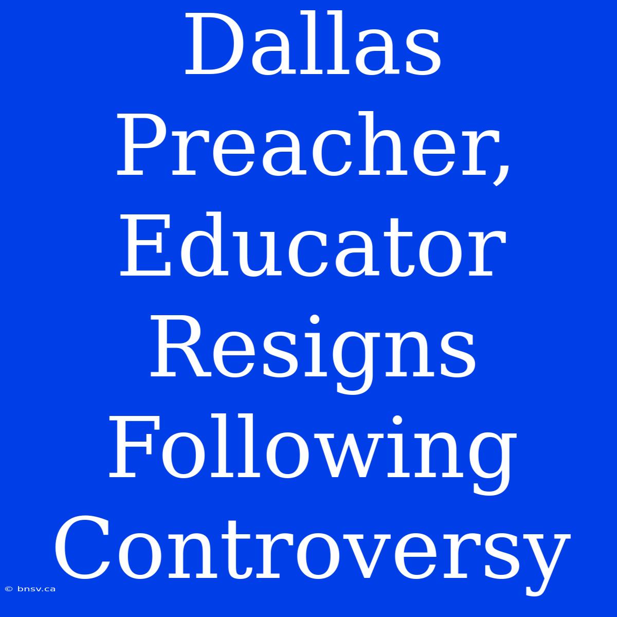 Dallas Preacher, Educator Resigns Following Controversy