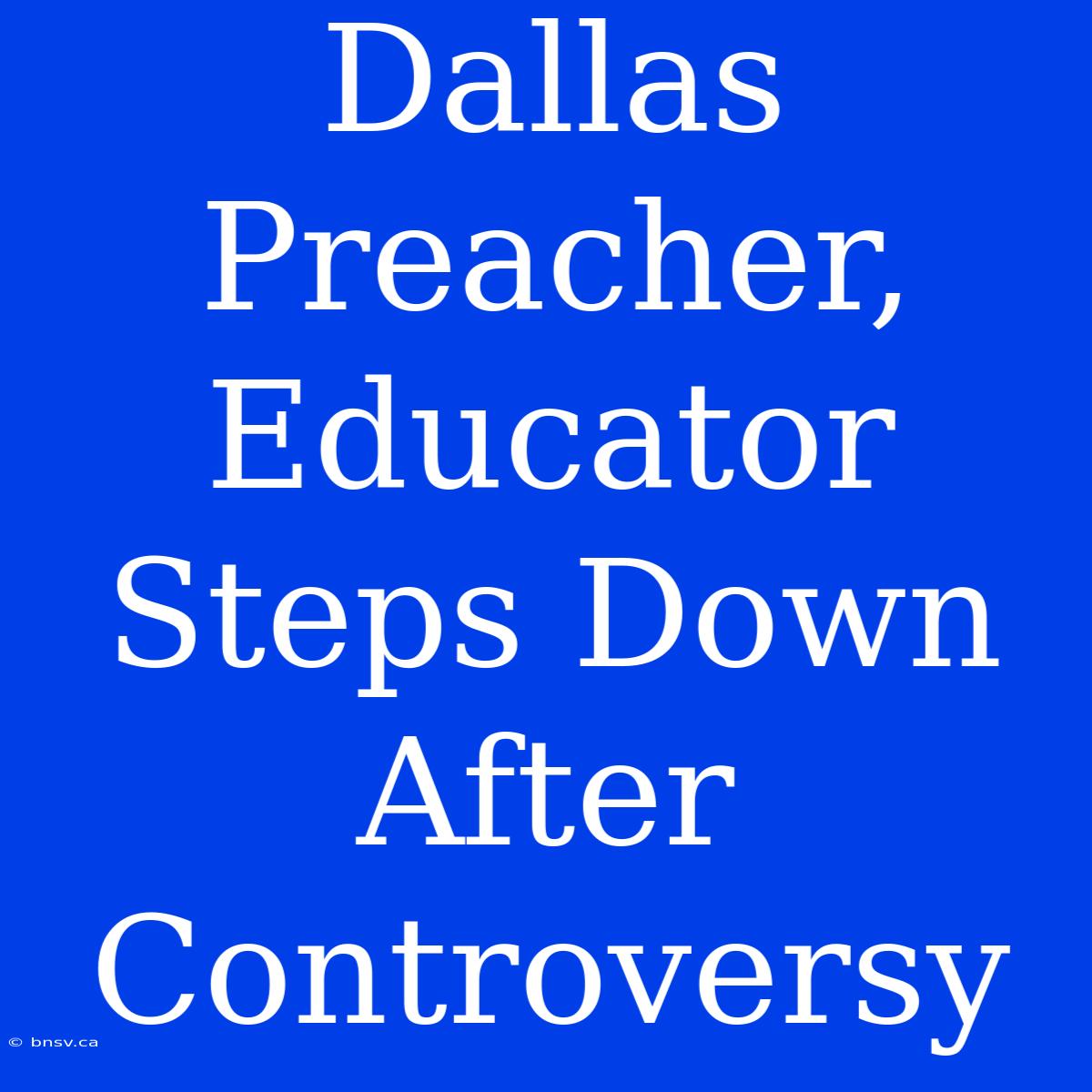 Dallas Preacher, Educator Steps Down After Controversy